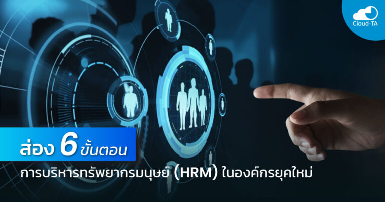 ส่อง 6 ขั้นตอนการบริหารทรัพยากรมนุษย์ (HRM) ในองค์กรยุคใหม่